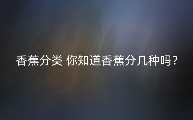 香蕉分类 你知道香蕉分几种吗？