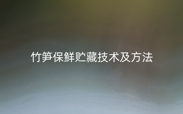 竹笋保鲜贮藏技术及方法